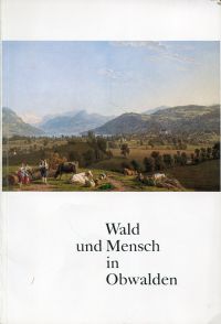 Unterwalden ob dem Wald   / Kantons-Oberforstamt: Wald und Mensch in Obwalden. (Umschlag)